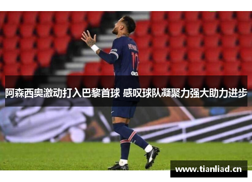 阿森西奥激动打入巴黎首球 感叹球队凝聚力强大助力进步 阿森西奥激动打入巴黎首球 感叹球队凝聚力强大助力进步