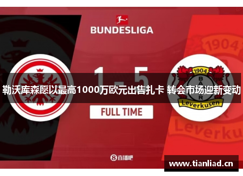 勒沃库森愿以最高1000万欧元出售扎卡 转会市场迎新变动 勒沃库森愿以最高1000万欧元出售扎卡 转会市场迎新变动