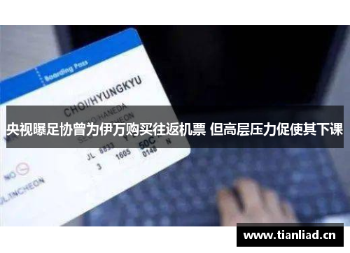 央视曝足协曾为伊万购买往返机票 但高层压力促使其下课 央视曝足协曾为伊万购买往返机票 但高层压力促使其下课