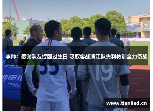 李帅：感谢队友提醒过生日 吸取客战浙江队失利教训全力备战